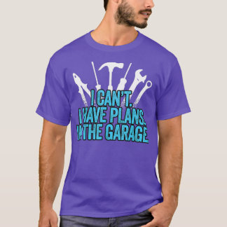 I Cant I Have Plans In The Garage Funny Meme T-Shirt