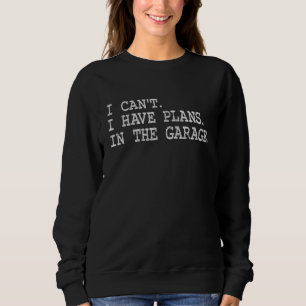 I Cant I Have Plans In The Garage Man Cave Sweatshirt