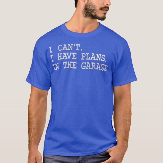 I CANT I HAVE PLANS IN THE GARAGE MAN CAVE T-Shirt (Front)