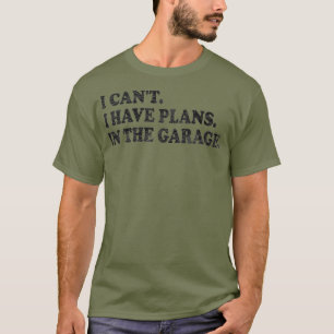 I CANT I HAVE PLANS IN THE GARAGE MAN CAVE T-Shirt
