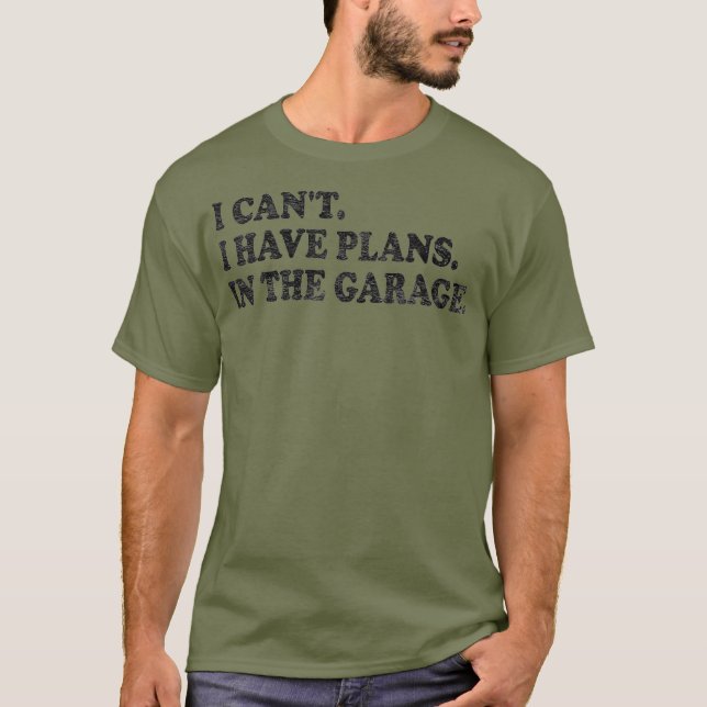 I CANT I HAVE PLANS IN THE GARAGE MAN CAVE T-Shirt (Front)