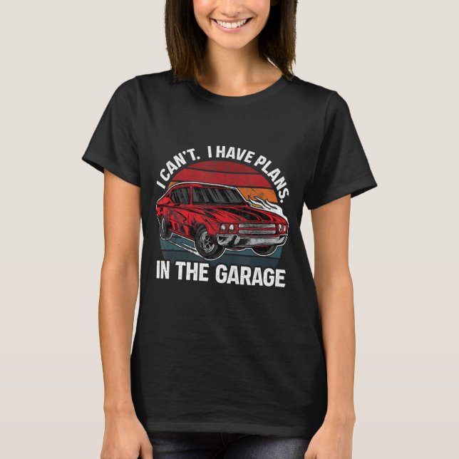 I Can't I Have Plans In The Garage Muscle Car Mech T-Shirt (Front)