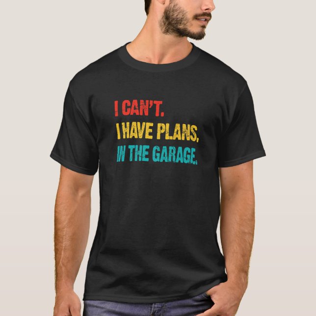I Cant I Have Plans In The Garage Retro  Car Mecha T-Shirt (Front)