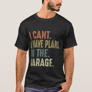 I Cant I Have Plans In The Garage Retro Car Mechan T-Shirt