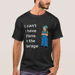 I Cant I Have Plans In The Garage T-Shirt