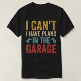 I Can't I Have Plans In The Garage T-Shirt