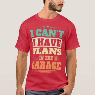 I Cant I Have Plans In The Garage T-Shirt