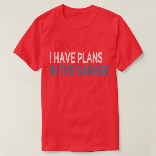 I Cant I Have Plans In The Garage T-Shirt (Design Front)