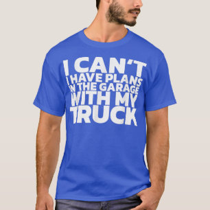 I Can't I Have Plans In The Garage With My Truck T-Shirt
