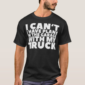 I Can't I Have Plans In The Garage With My Truck T-Shirt