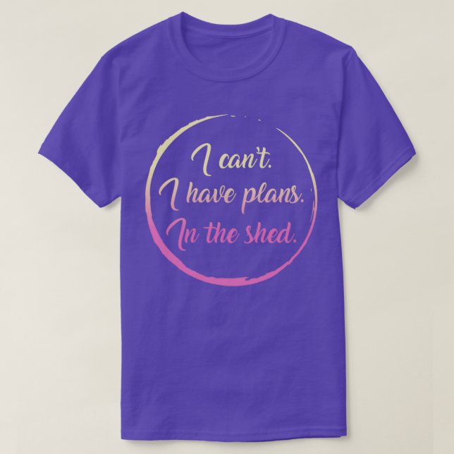 I Cant I Have Plans In The Shed Funny Toolshed Wor T-Shirt (Design Front)