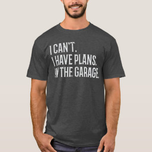 I Cant I Have Plans inhe Garage Funny Car Mechanic T-Shirt