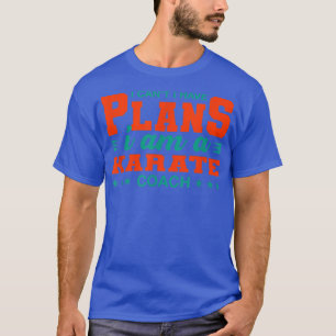I Can't I Have Plans Karate Coach Funny Sensei Hum T-Shirt