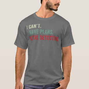 I cant I Have Plans Metal Detecting Funny Metal De T-Shirt