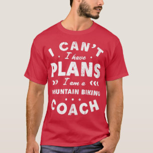 I Can't I Have Plans Mountain Biking Coach Funny B T-Shirt