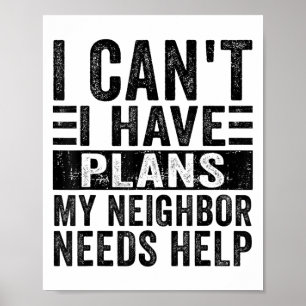 I Can't I Have Plans My Neighbour Needs Help Funny Poster