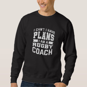 I Can't I Have Plans  Rugby Coach Humour Rugby Pla Sweatshirt