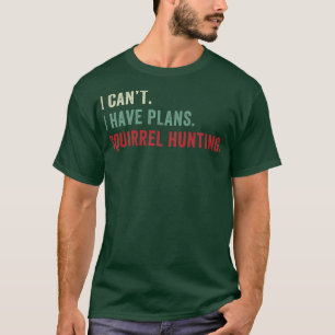 I Cant I have Plans Squirrel Hunting Funny Squirre T-Shirt