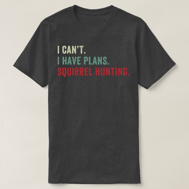I Cant I have Plans Squirrel Hunting Funny Squirre T-Shirt (Design Front)