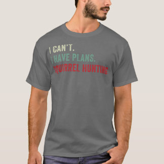 I Cant I have Plans Squirrel Hunting Funny Squirre T-Shirt