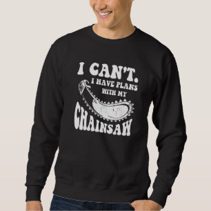 I Can't I Have Plans With My Chainsaw Arborist Lum Sweatshirt