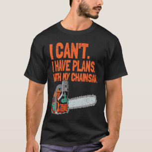 I Cant I Have Plans With My Chainsaw Woodworker T-Shirt