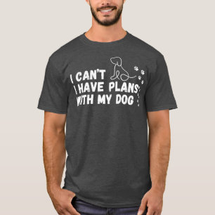 I cant i have plans with my dog T-Shirt