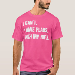 I Can'T I Have Plans With My Rifle Sarcastic Rifle T-Shirt