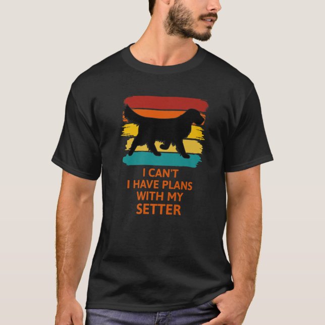 I Can't I Have Plans With My Setter. Dog Lovers T-Shirt (Front)