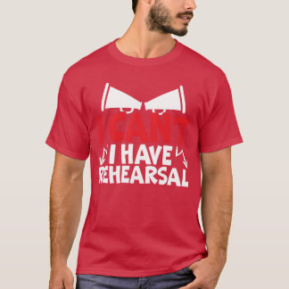 I Cant I Have Rehearsal Artist Actress Actor frien T-Shirt