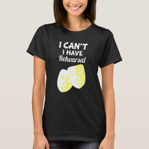 I Can't I Have Rehearsal  Drama Theater Acting T-Shirt