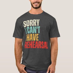 I Cant I Have Rehearsal T-Shirt