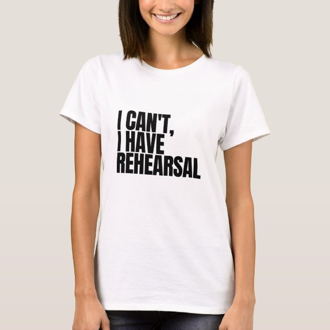 I Can't I Have Rehearsal T-Shirt (Front)