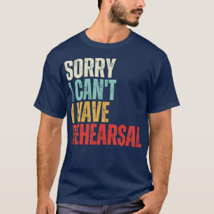I Cant I Have Rehearsal T-Shirt