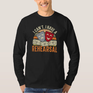 I Can't I Have Rehearsals Theatre Broadway Perfor T-Shirt