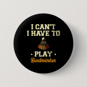I Can't I Have To Play Badminton Player Shuttle 1 6 Cm Round Badge