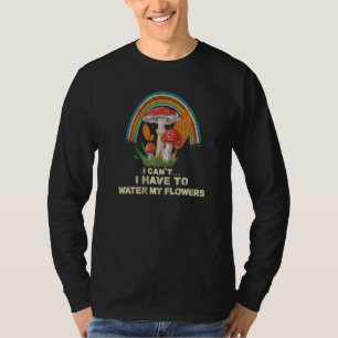I Can't I Have To Water My Flowers Psychedelic Mus T-Shirt