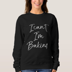 I Cant Im Baking Pastry Chef Baker Sweatshirt