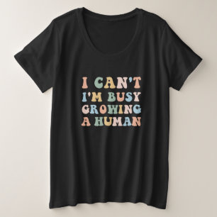 I Can't I'm Busy Growing A Human, Funny Pregnancy Plus Size T-Shirt