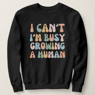 I Can't I'm Busy Growing A Human Sweatshirt