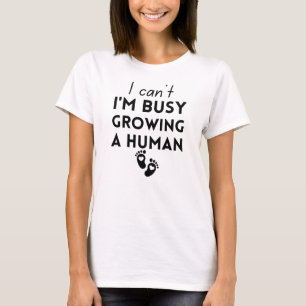 I Can't I'm Busy Growing A Human T-Shirt