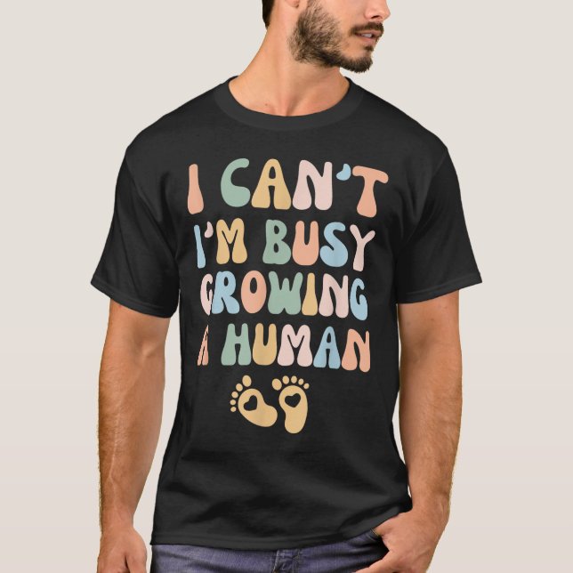 I Can't I'm Busy Growing A Human  T-Shirt (Front)