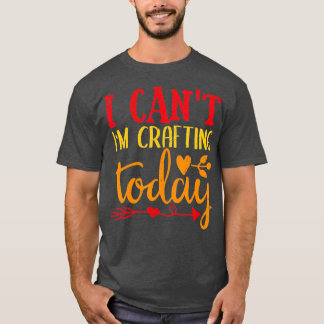 I Cant Im Crafting Today Funny Sewing Retro Vintag T-Shirt