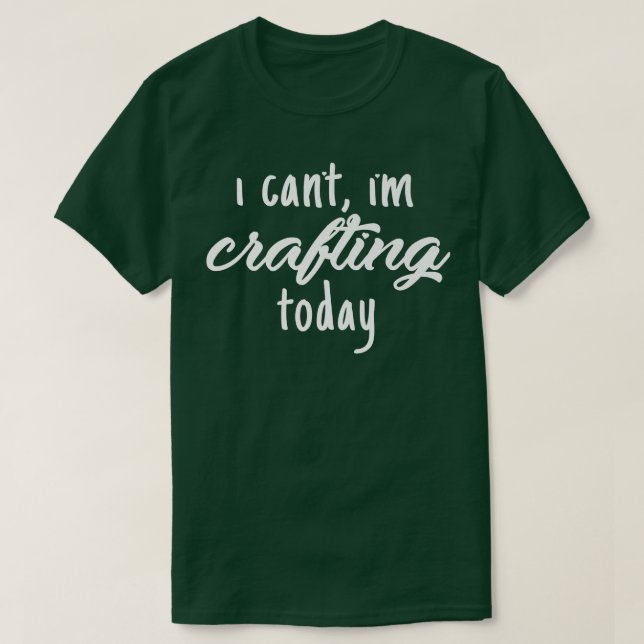 I Cant, Im Crafting Today QuoteFunny  T-Shirt (Design Front)