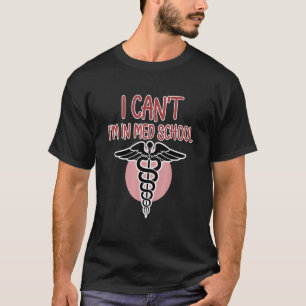 I Can't I'm In Med School Medical Students Doctor  T-Shirt