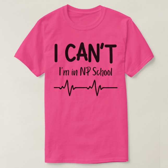 I Cant Im in NP School Nurse Practitioner Gift T-Shirt (Design Front)