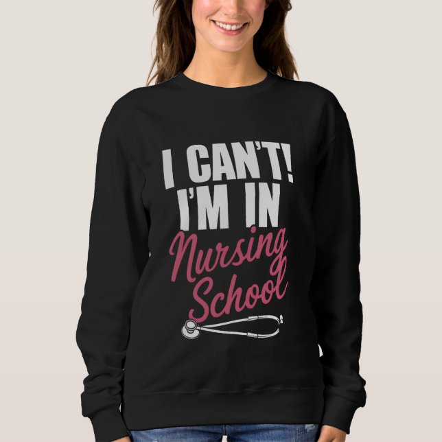 I Can't I'm In Nursing School Funny for Nurse Stud Sweatshirt (Front)