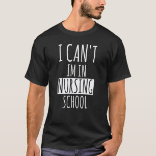 I Can't I'm In Nursing School Funny Student Nurse T-Shirt