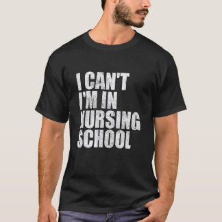 I Can't I'm In Nursing School Nurse Student Gifts T-Shirt