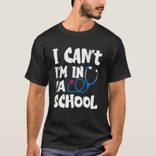 I cant Im in PA School Physician Assistant Student T-Shirt